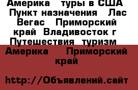 Америка - туры в США › Пункт назначения ­ Лас-Вегас - Приморский край, Владивосток г. Путешествия, туризм » Америка   . Приморский край